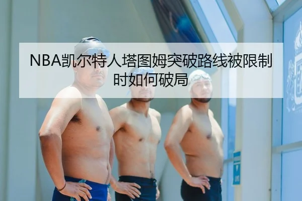 NBA凯尔特人塔图姆突破路线被限制时如何破局